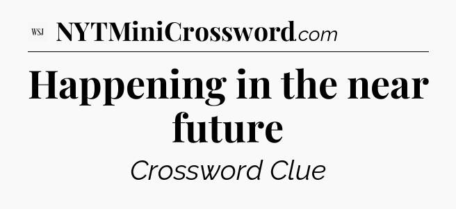 Happening in the near future - WSJ Crossword
