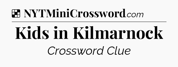 Solution: Kids in Kilmarnock - NYT Crossword