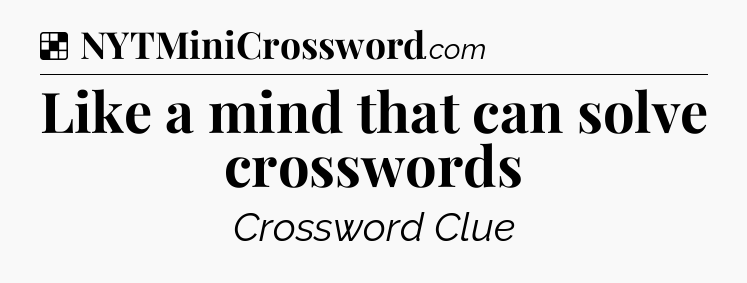 Solution: Like a mind that can solve crosswords - NYT Crossword