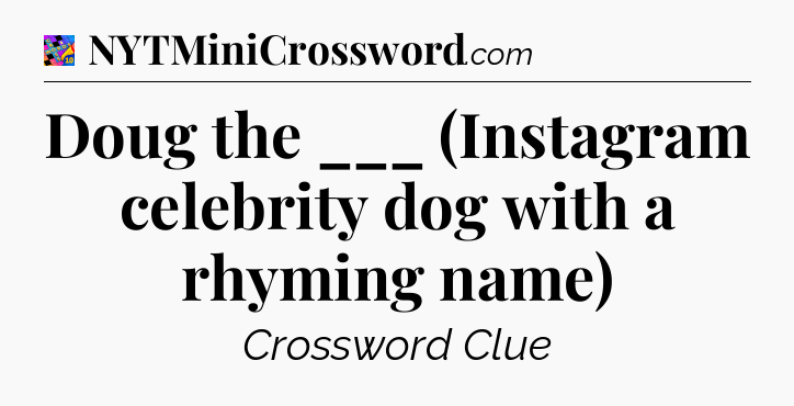 Doug the ___ (Instagram celebrity dog with a rhyming name) Crossword Clue