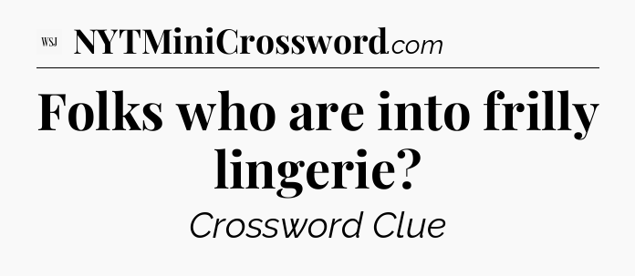 Folks who are into frilly lingerie - WSJ Crossword