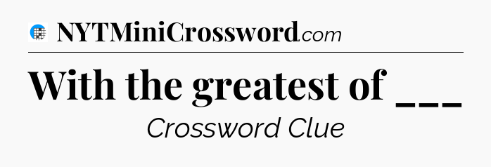 With the greatest of ___ Crossword Clue