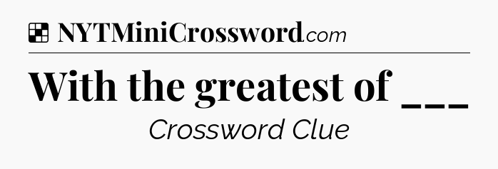 Solution: With the greatest of ___ - NYT Crossword