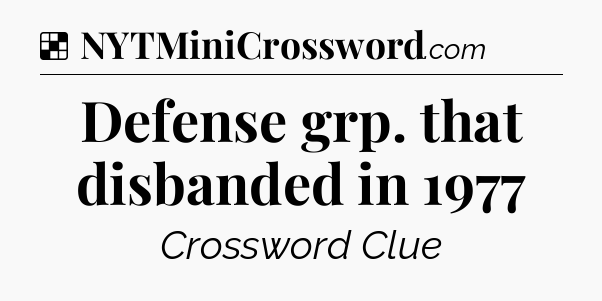 Solution: Defense grp. that disbanded in 1977 - NYT Crossword