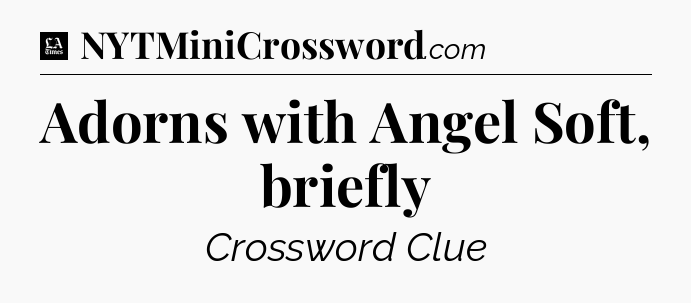 Adorns with Angel Soft, briefly - LA Times Crossword