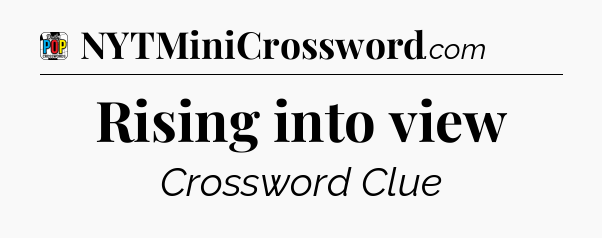 Rising into view Crossword Clue