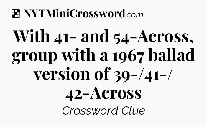 Solution: With 41- and 54-Across, group with a 1967 ballad version of 39-/41-/ 42-Across - NYT Crossword