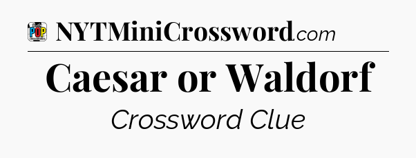 Caesar or Waldorf Crossword Clue