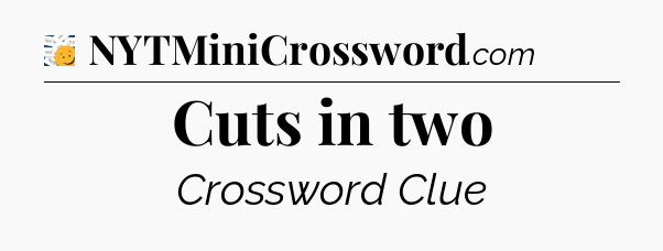 Cuts in two - 7 Little Words