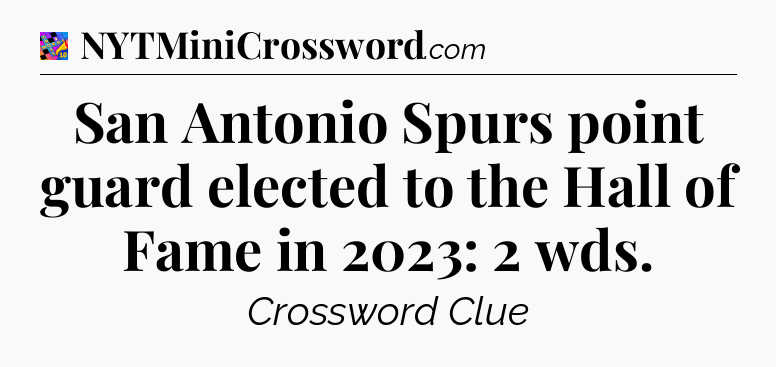 San Antonio Spurs point guard elected to the Hall of Fame in 2023: 2 wds Crossword Clue