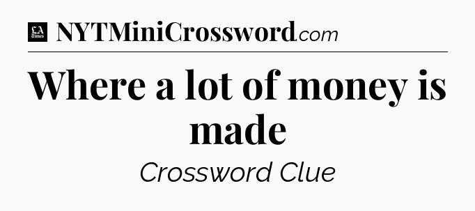 Where a lot of money is made - LA Times Crossword