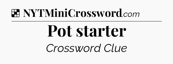 Solution: Pot starter - NYT Crossword