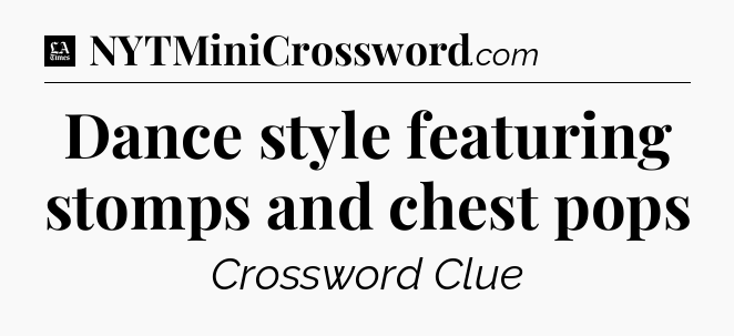 Dance style featuring stomps and chest pops - LA Times Crossword