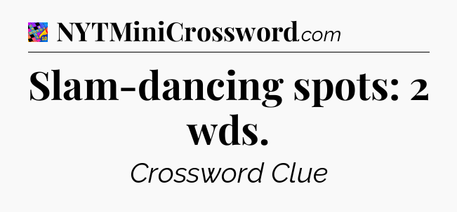 Slam-dancing spots: 2 wds Crossword Clue