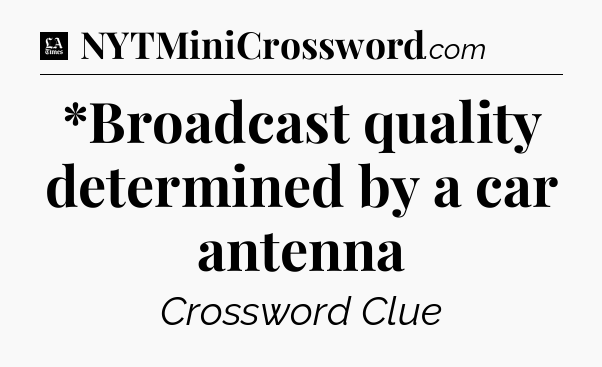 *Broadcast quality determined by a car antenna - LA Times Crossword