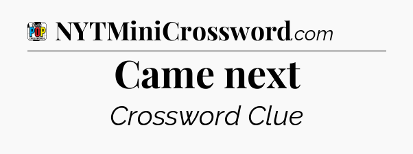 Came next Crossword Clue