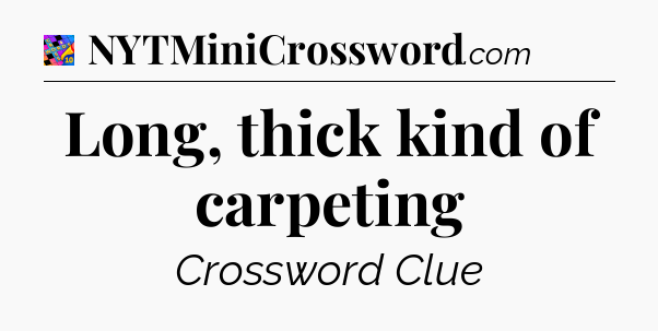 Long, thick kind of carpeting Crossword Clue