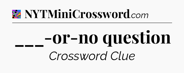 ___-or-no question Crossword Clue