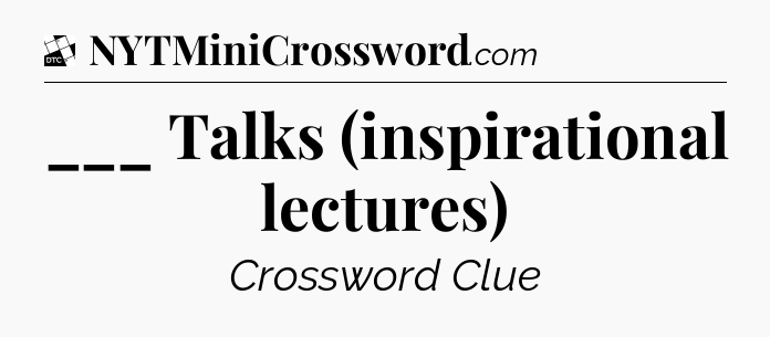 ___ Talks (inspirational lectures) - Daily Themed Mini Crossword