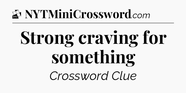 Strong craving for something - Daily Themed Classic Crossword