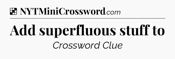 Solution: Add superfluous stuff to - NYT Crossword