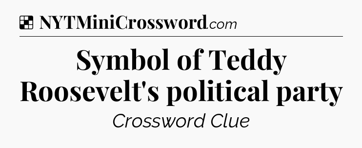 Solution: Symbol of Teddy Roosevelt's political party - NYT Crossword