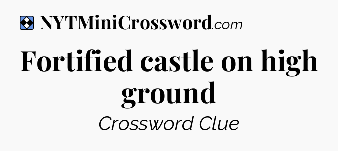 Solution: Fortified castle on high ground - NYT Mini Crossword