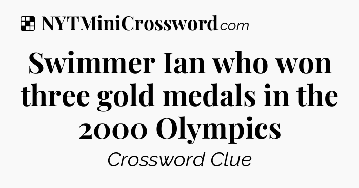 Solution: Swimmer Ian who won three gold medals in the 2000 Olympics - NYT Crossword