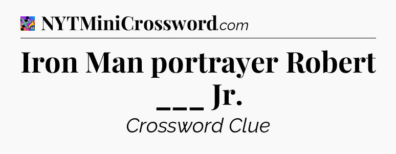 Iron Man portrayer Robert ___ Jr Crossword Clue