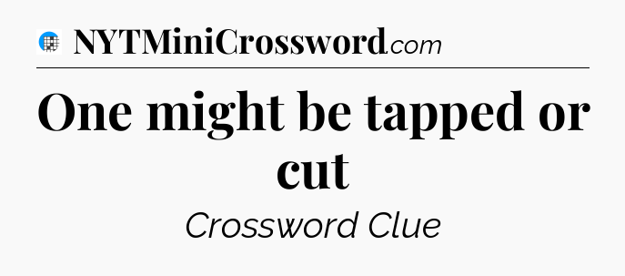 One might be tapped or cut Crossword Clue