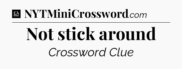 Not stick around - LA Times Crossword