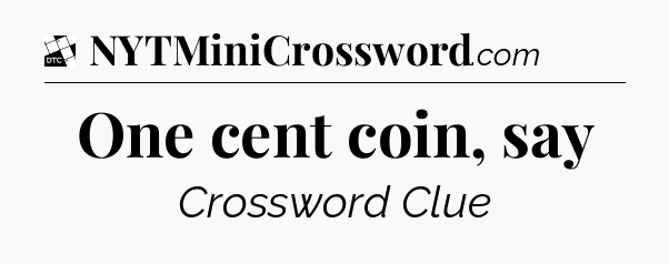 One cent coin, say - Daily Themed Mini Crossword