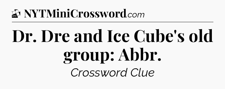 Dr. Dre and Ice Cube's old group: Abbr - Daily Themed Classic Crossword