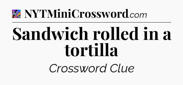 Sandwich rolled in a tortilla Crossword Clue