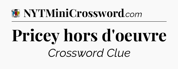 Pricey hors d'oeuvre Crossword Clue