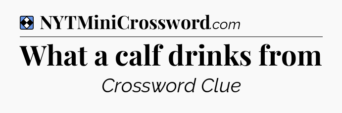 Solution: What a calf drinks from - NYT Mini Crossword