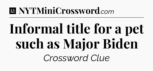 Informal title for a pet such as Major Biden - LA Times Crossword