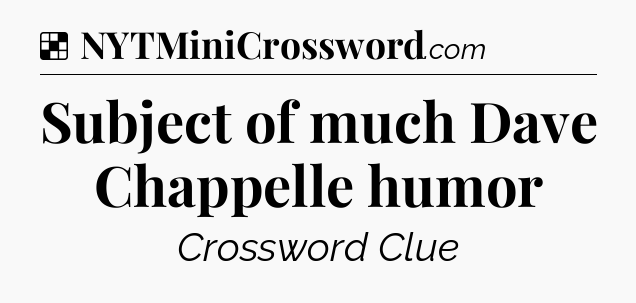 Solution: Subject of much Dave Chappelle humor - NYT Crossword