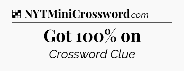 Solution: Got 100% on - NYT Crossword