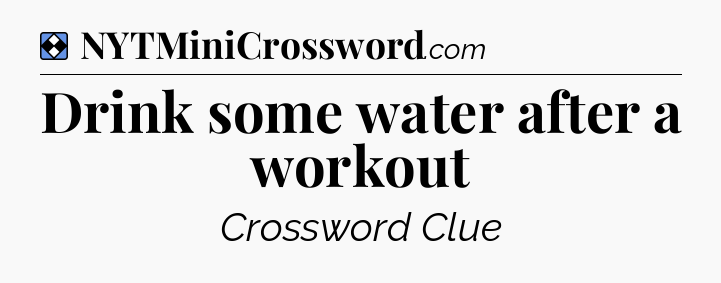 Solution: Drink some water after a workout - NYT Mini Crossword