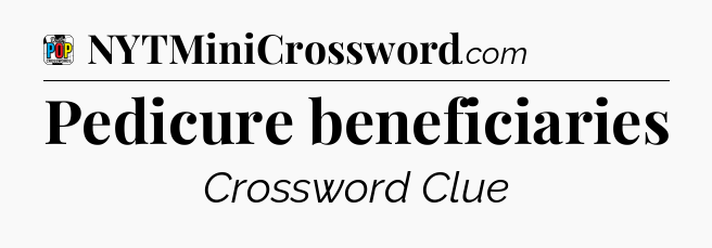 Pedicure beneficiaries Crossword Clue