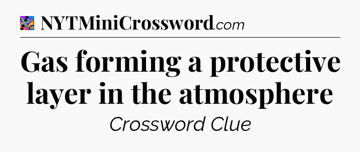 Gas forming a protective layer in the atmosphere Crossword Clue