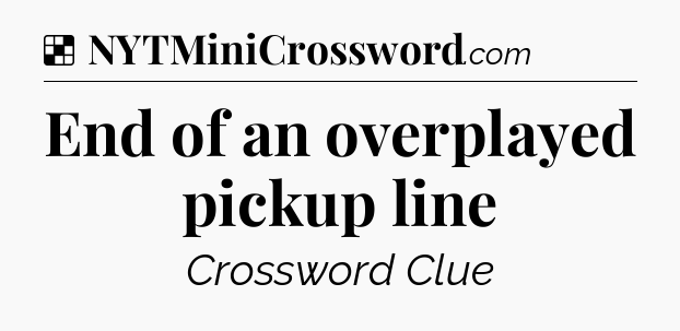 Solution: End of an overplayed pickup line - NYT Crossword