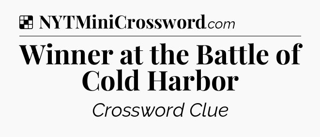 Solution: Winner at the Battle of Cold Harbor - NYT Crossword