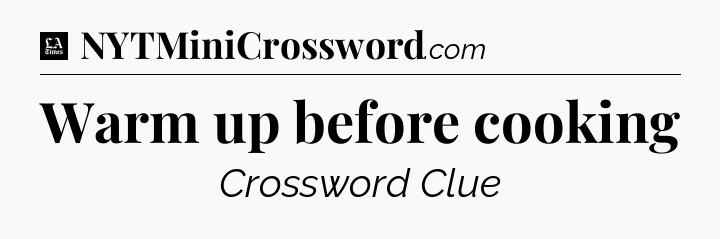 Warm up before cooking - LA Times Crossword
