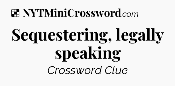 Solution: Sequestering, legally speaking - NYT Crossword