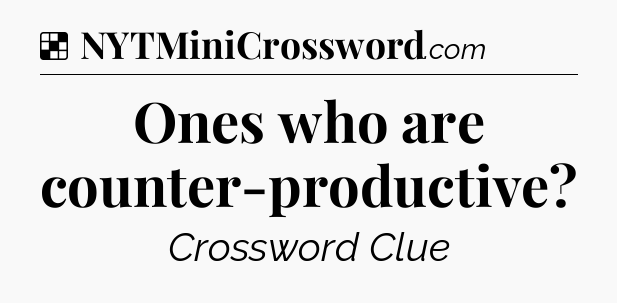 Solution: Ones who are counter-productive - NYT Crossword