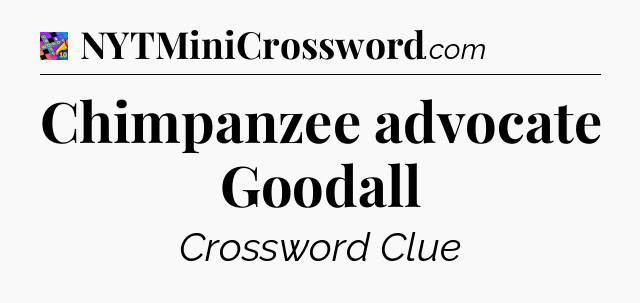 Chimpanzee advocate Goodall Crossword Clue