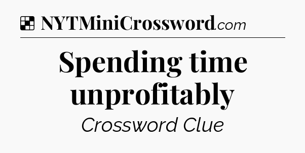 Solution: Spending time unprofitably - NYT Crossword