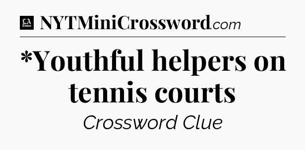 *Youthful helpers on tennis courts - LA Times Crossword